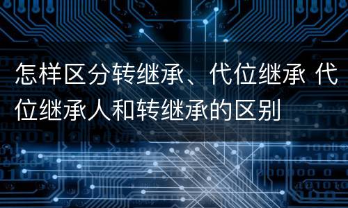 怎样区分转继承、代位继承 代位继承人和转继承的区别
