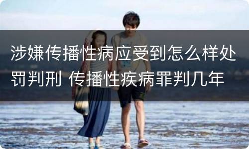 涉嫌传播性病应受到怎么样处罚判刑 传播性疾病罪判几年