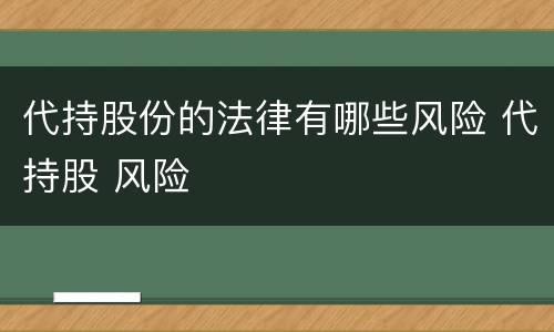 代持股份的法律有哪些风险 代持股 风险