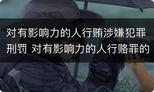 对有影响力的人行贿涉嫌犯罪刑罚 对有影响力的人行赂罪的犯罪构成