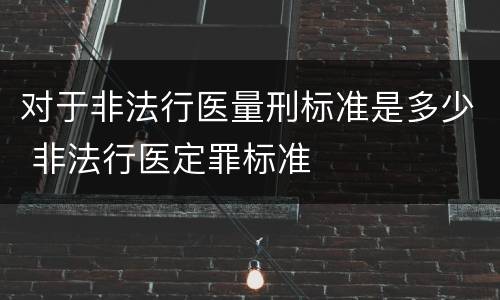 对于非法行医量刑标准是多少 非法行医定罪标准