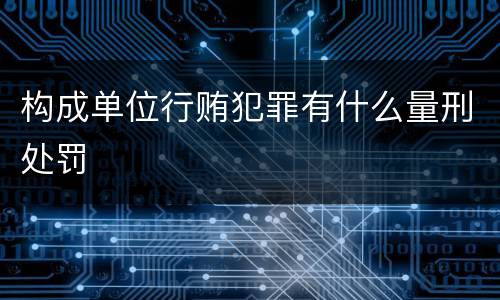 构成单位行贿犯罪有什么量刑处罚