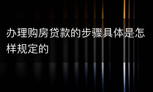 办理购房贷款的步骤具体是怎样规定的