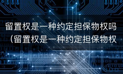留置权是一种约定担保物权吗（留置权是一种约定担保物权吗为什么）