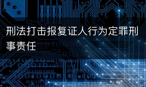 刑法打击报复证人行为定罪刑事责任