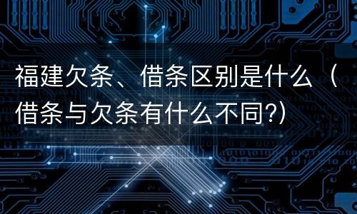 福建欠条、借条区别是什么（借条与欠条有什么不同?）