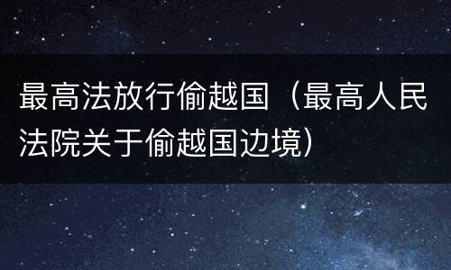 最高法放行偷越国（最高人民法院关于偷越国边境）