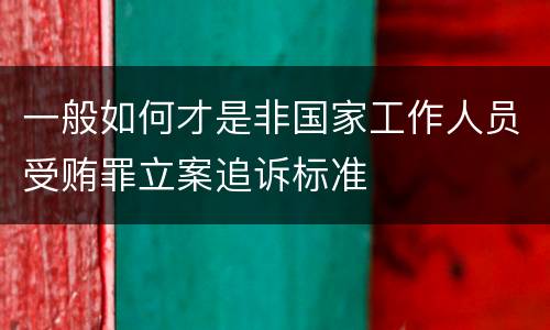 一般如何才是非国家工作人员受贿罪立案追诉标准