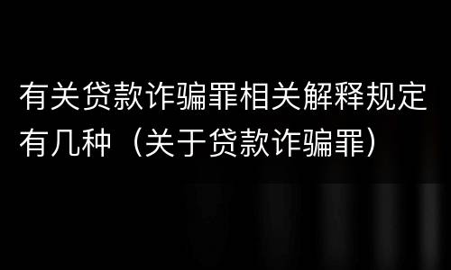 有关贷款诈骗罪相关解释规定有几种（关于贷款诈骗罪）