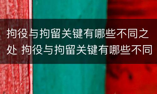 拘役与拘留关键有哪些不同之处 拘役与拘留关键有哪些不同之处呢