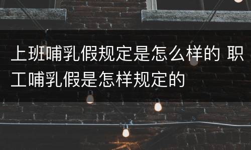 上班哺乳假规定是怎么样的 职工哺乳假是怎样规定的