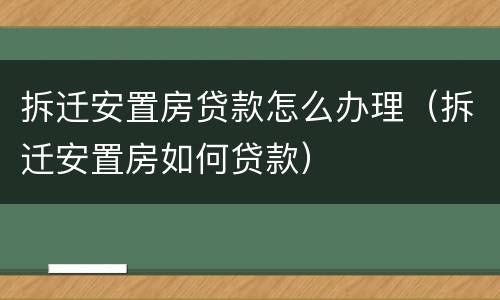 拆迁安置房贷款怎么办理（拆迁安置房如何贷款）