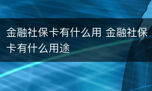 金融社保卡有什么用 金融社保卡有什么用途