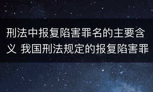刑法中报复陷害罪名的主要含义 我国刑法规定的报复陷害罪的主体是