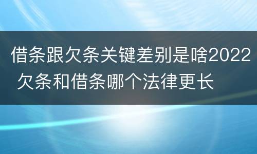 借条跟欠条关键差别是啥2022 欠条和借条哪个法律更长