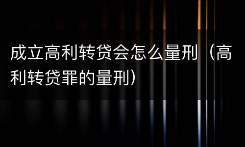 成立高利转贷会怎么量刑（高利转贷罪的量刑）