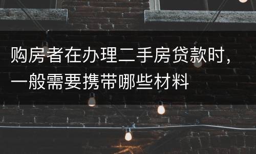 购房者在办理二手房贷款时，一般需要携带哪些材料