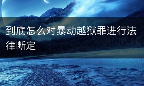 到底怎么对暴动越狱罪进行法律断定