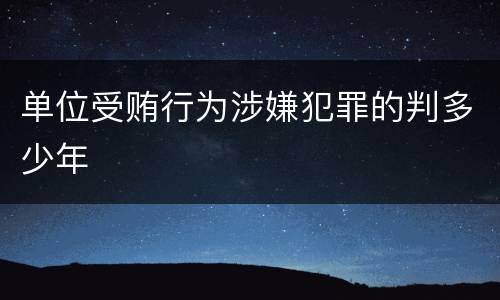 单位受贿行为涉嫌犯罪的判多少年