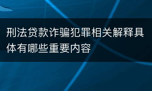 刑法贷款诈骗犯罪相关解释具体有哪些重要内容