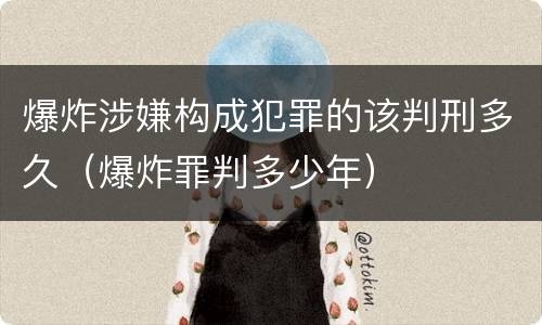 爆炸涉嫌构成犯罪的该判刑多久（爆炸罪判多少年）
