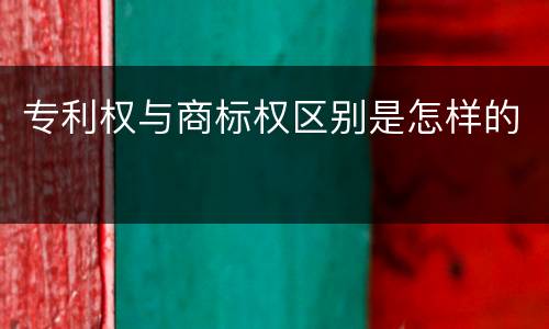 专利权与商标权区别是怎样的