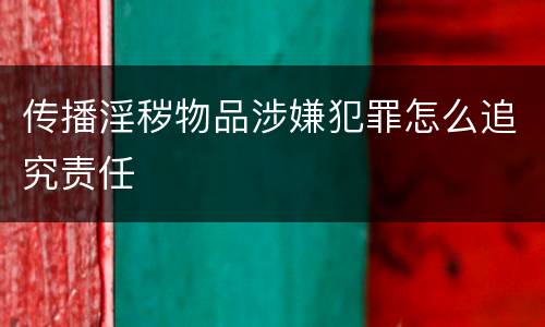 传播淫秽物品涉嫌犯罪怎么追究责任