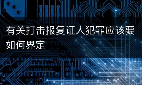 有关打击报复证人犯罪应该要如何界定