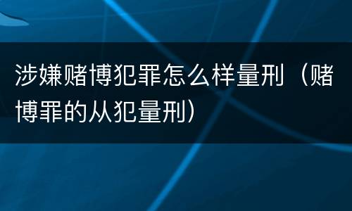 涉嫌赌博犯罪怎么样量刑（赌博罪的从犯量刑）