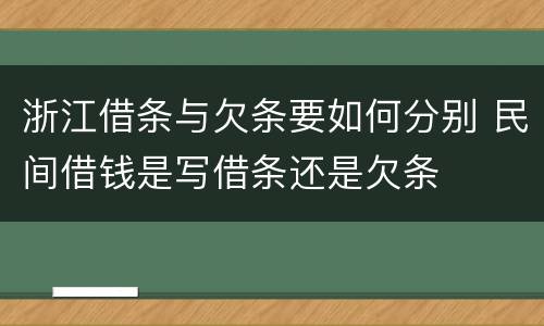 浙江借条与欠条要如何分别 民间借钱是写借条还是欠条