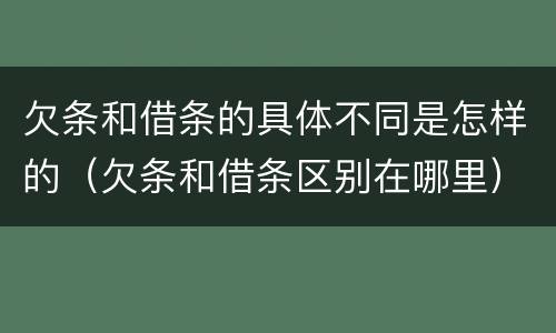 欠条和借条的具体不同是怎样的（欠条和借条区别在哪里）