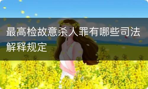 最高检故意杀人罪有哪些司法解释规定