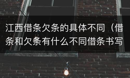 江西借条欠条的具体不同（借条和欠条有什么不同借条书写）