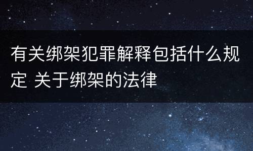 有关绑架犯罪解释包括什么规定 关于绑架的法律