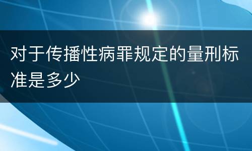 对于传播性病罪规定的量刑标准是多少
