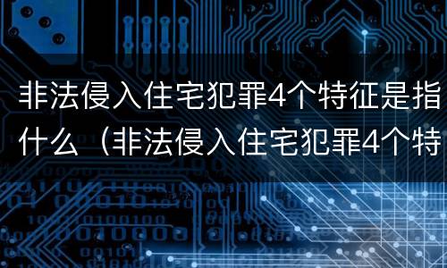 非法侵入住宅犯罪4个特征是指什么（非法侵入住宅犯罪4个特征是指什么呢）