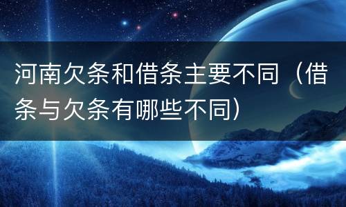 河南欠条和借条主要不同（借条与欠条有哪些不同）