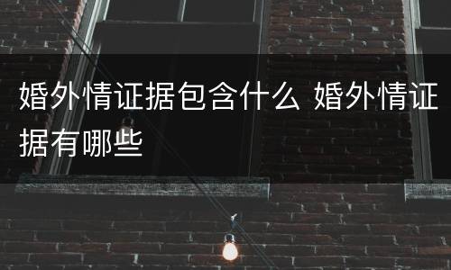 婚外情证据包含什么 婚外情证据有哪些