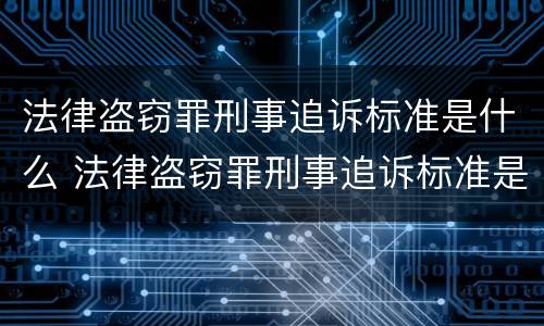 法律盗窃罪刑事追诉标准是什么 法律盗窃罪刑事追诉标准是什么意思