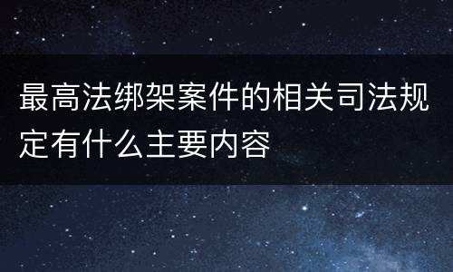 最高法绑架案件的相关司法规定有什么主要内容
