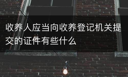 收养人应当向收养登记机关提交的证件有些什么