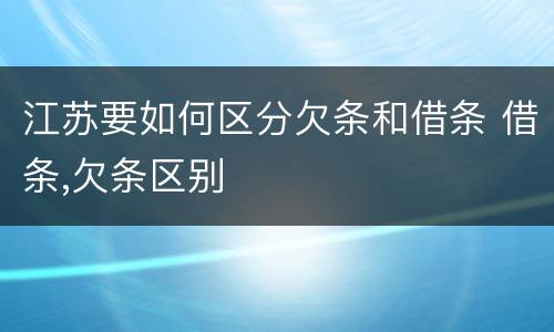 江苏要如何区分欠条和借条 借条,欠条区别