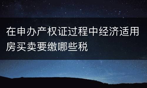 在申办产权证过程中经济适用房买卖要缴哪些税
