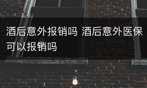 酒后意外报销吗 酒后意外医保可以报销吗
