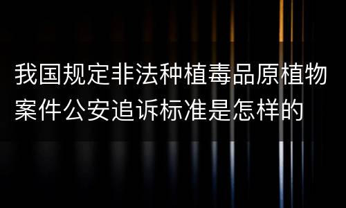 我国规定非法种植毒品原植物案件公安追诉标准是怎样的