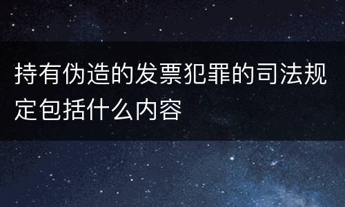持有伪造的发票犯罪的司法规定包括什么内容