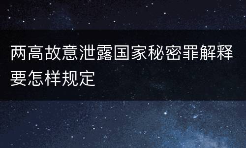 两高故意泄露国家秘密罪解释要怎样规定