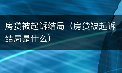 房贷被起诉结局（房贷被起诉结局是什么）