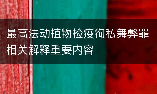 最高法动植物检疫徇私舞弊罪相关解释重要内容