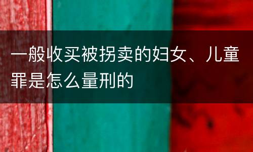 一般收买被拐卖的妇女、儿童罪是怎么量刑的